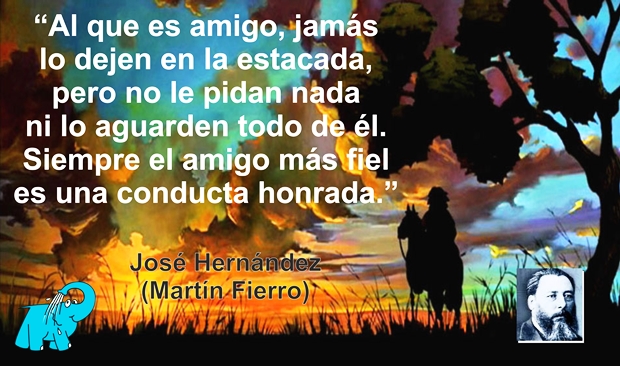 Al que es amigo, jamás lo dejen en la estacada, pero no le pidan nada ni lo aguarden todo de él. Siempre el amigo más fiel es una conducta honrada.